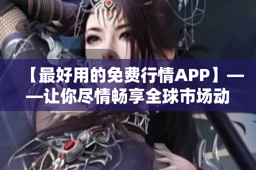 【最好用的免费行情APP】——让你尽情畅享全球市场动态