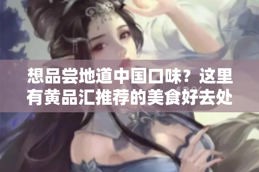 想品尝地道中国口味？这里有黄品汇推荐的美食好去处！