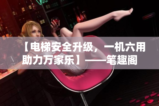 【电梯安全升级，一机六用助力万家乐】——笔趣阁