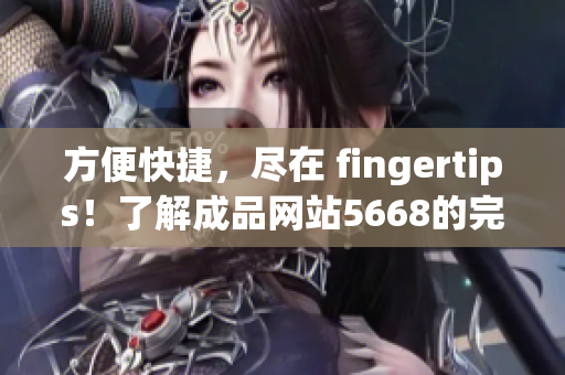 方便快捷，尽在 fingertips！了解成品网站5668的完善功能和入口