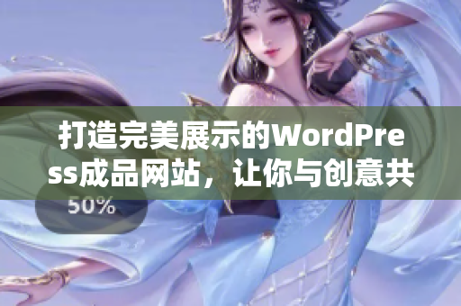 打造完美展示的WordPress成品网站，让你与创意共舞