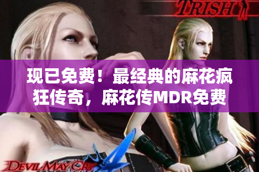 现已免费！最经典的麻花疯狂传奇，麻花传MDR免费版热力来袭