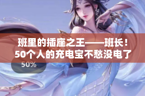 班里的插座之王——班长！50个人的充电宝不愁没电了！