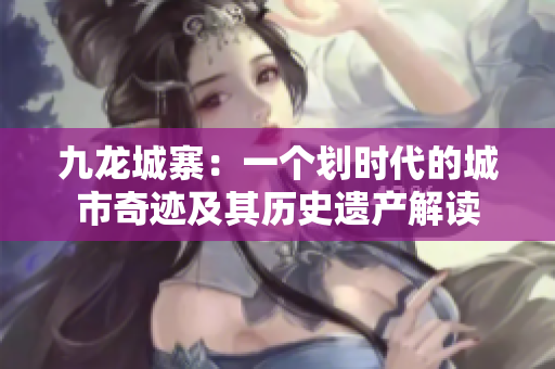 九龙城寨：一个划时代的城市奇迹及其历史遗产解读