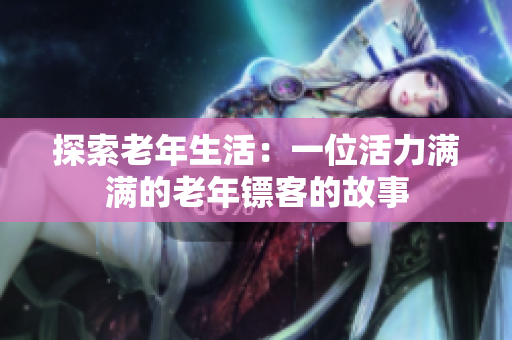 探索老年生活：一位活力满满的老年镖客的故事