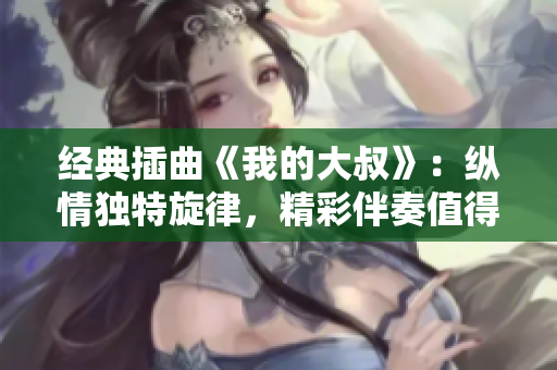 经典插曲《我的大叔》：纵情独特旋律，精彩伴奏值得收藏！