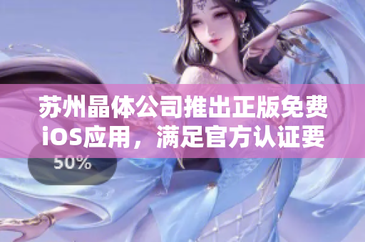 苏州晶体公司推出正版免费iOS应用，满足官方认证要求