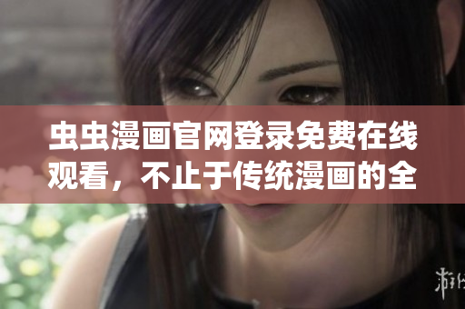 虫虫漫画官网登录免费在线观看，不止于传统漫画的全新体验