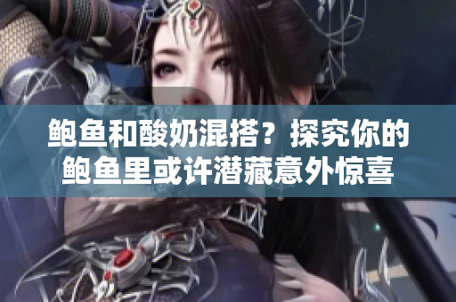 鲍鱼和酸奶混搭？探究你的鲍鱼里或许潜藏意外惊喜