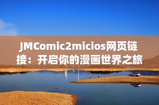 JMComic2micios网页链接：开启你的漫画世界之旅
