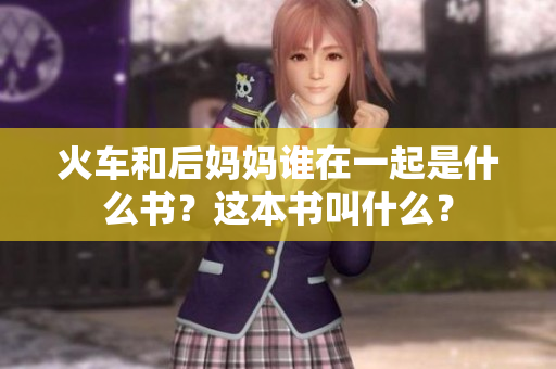 火车和后妈妈谁在一起是什么书？这本书叫什么？