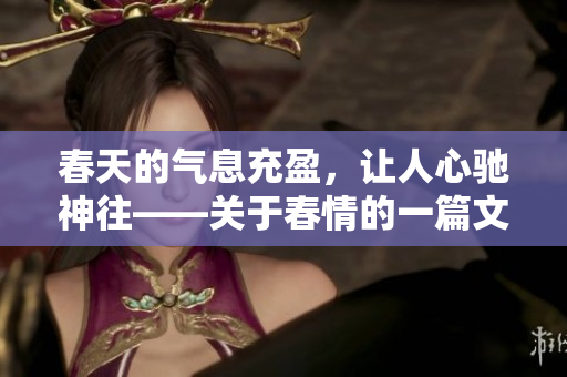 春天的气息充盈，让人心驰神往——关于春情的一篇文章