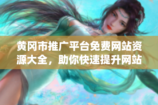 黄冈市推广平台免费网站资源大全，助你快速提升网站曝光率(1)