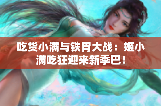 吃货小满与铁胃大战：姬小满吃狂迎来新季巴！