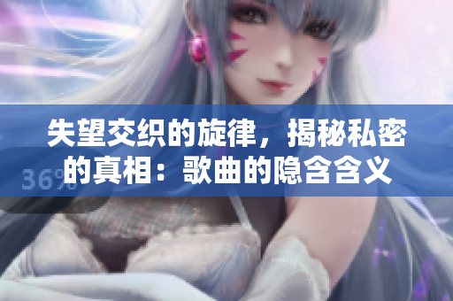 失望交织的旋律，揭秘私密的真相：歌曲的隐含含义