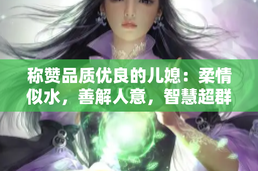 称赞品质优良的儿媳：柔情似水，善解人意，智慧超群