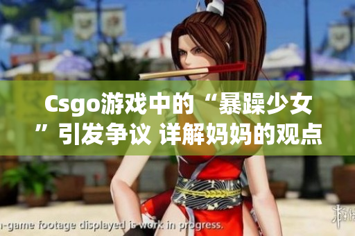 Csgo游戏中的“暴躁少女”引发争议 详解妈妈的观点