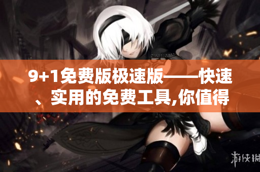 9+1免费版极速版——快速、实用的免费工具,你值得拥有