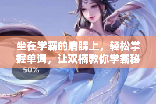 坐在学霸的肩膀上，轻松掌握单词，让双楠教你学霸秘笈