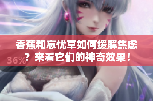 香蕉和忘忧草如何缓解焦虑？来看它们的神奇效果！