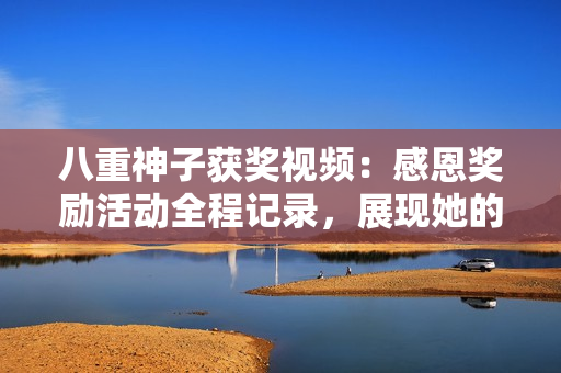 八重神子获奖视频：感恩奖励活动全程记录，展现她的绝佳表现