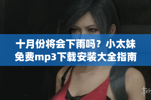 十月份将会下雨吗？小太妹免费mp3下载安装大全指南