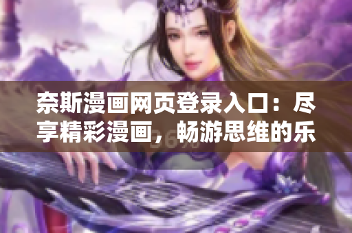 奈斯漫画网页登录入口：尽享精彩漫画，畅游思维的乐园