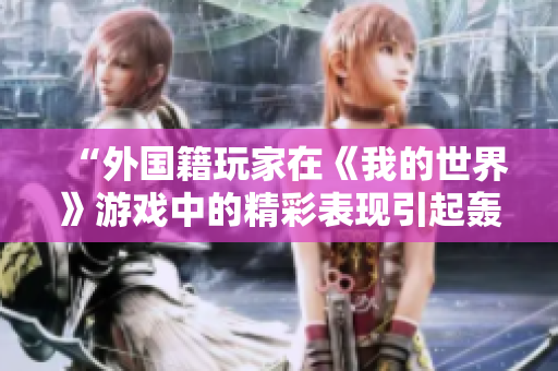“外国籍玩家在《我的世界》游戏中的精彩表现引起轰动”