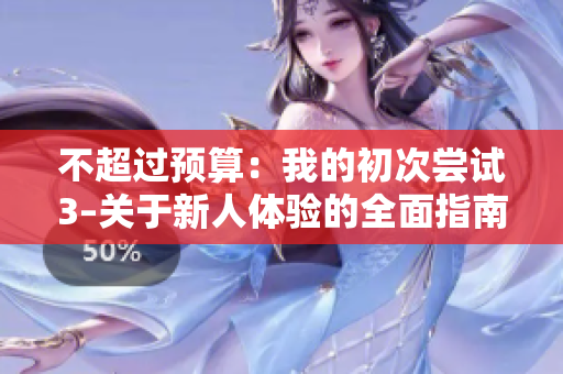 不超过预算：我的初次尝试3–关于新人体验的全面指南