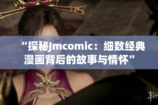 “探秘Jmcomic：细数经典漫画背后的故事与情怀”