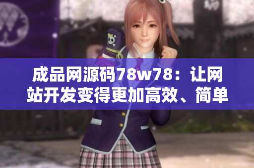 成品网源码78w78：让网站开发变得更加高效、简单