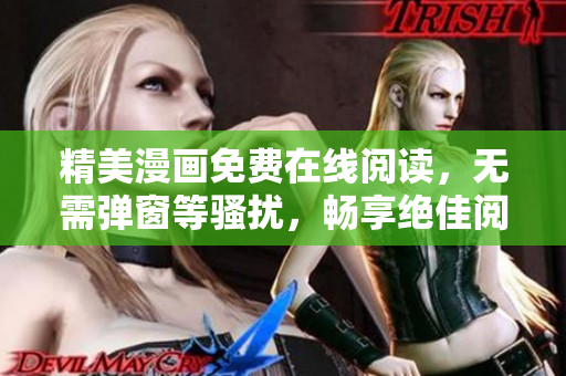 精美漫画免费在线阅读，无需弹窗等骚扰，畅享绝佳阅读体验