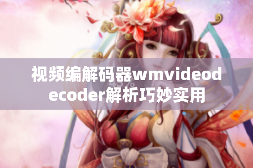 视频编解码器wmvideodecoder解析巧妙实用