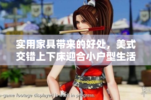 实用家具带来的好处，美式交错上下床迎合小户型生活需求