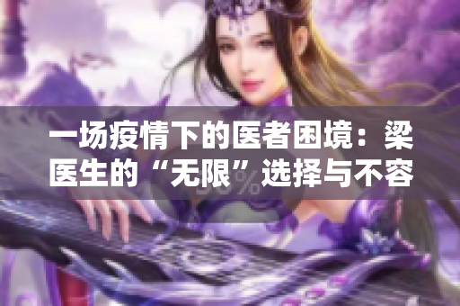 一场疫情下的医者困境：梁医生的“无限”选择与不容易为难之路