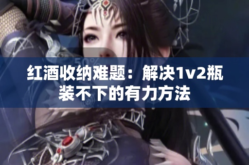 红酒收纳难题：解决1v2瓶装不下的有力方法