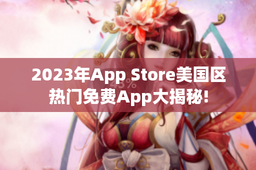 2023年App Store美国区热门免费App大揭秘!