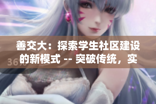 善交大：探索学生社区建设的新模式 -- 突破传统，实现创新与发展