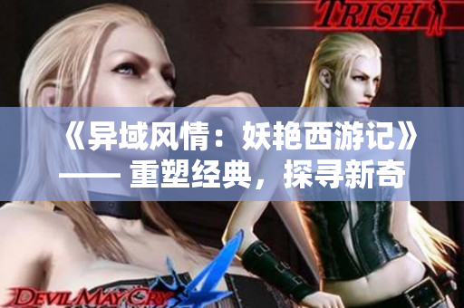 《异域风情：妖艳西游记》—— 重塑经典，探寻新奇。