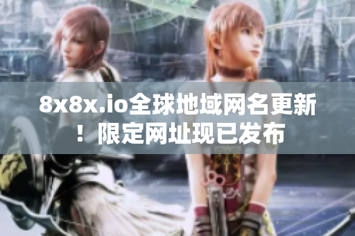 8x8x.io全球地域网名更新！限定网址现已发布