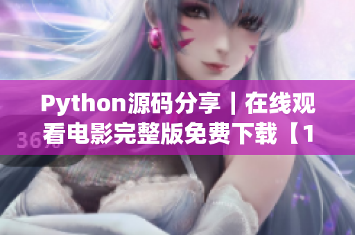 Python源码分享｜在线观看电影完整版免费下载【17c】