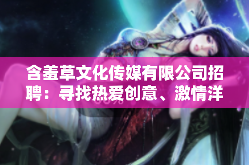 含羞草文化传媒有限公司招聘：寻找热爱创意、激情洋溢的人才