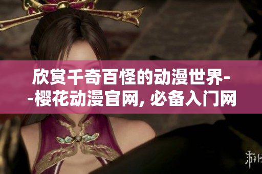 欣赏千奇百怪的动漫世界--樱花动漫官网, 必备入门网站！