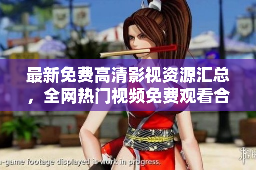 最新免费高清影视资源汇总，全网热门视频免费观看合集
