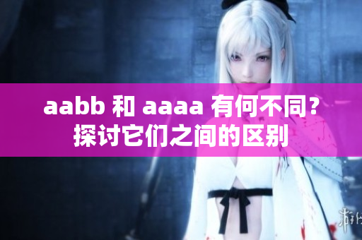 aabb 和 aaaa 有何不同？探讨它们之间的区别