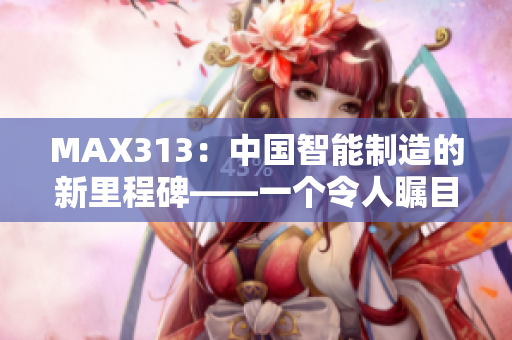 MAX313：中国智能制造的新里程碑——一个令人瞩目的本土品牌