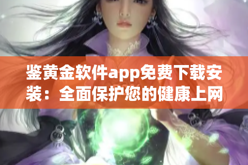 鉴黄金软件app免费下载安装：全面保护您的健康上网(1)