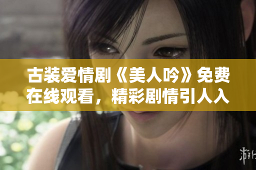 古装爱情剧《美人吟》免费在线观看，精彩剧情引人入胜
