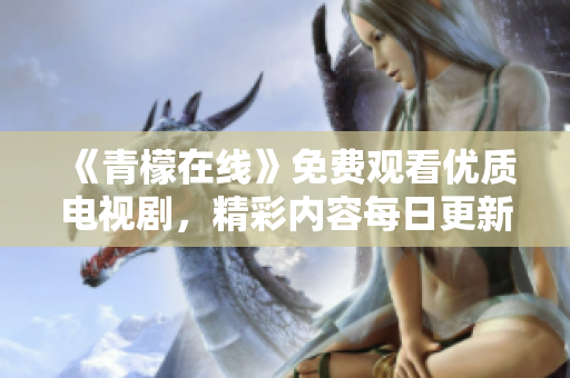 《青檬在线》免费观看优质电视剧，精彩内容每日更新
