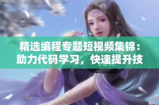 精选编程专题短视频集锦：助力代码学习，快速提升技能
